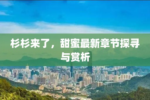 杉杉來(lái)了，甜蜜最新章節(jié)探尋與賞析