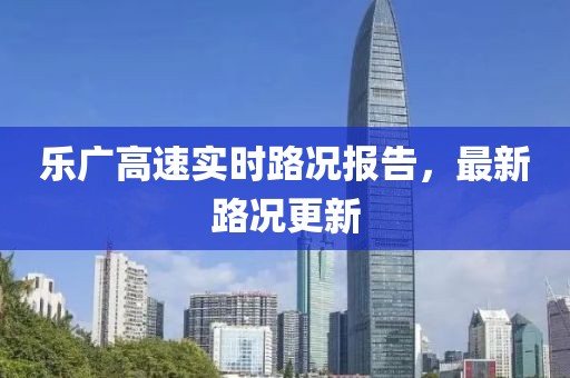 樂廣高速實(shí)時(shí)路況報(bào)告，最新路況更新