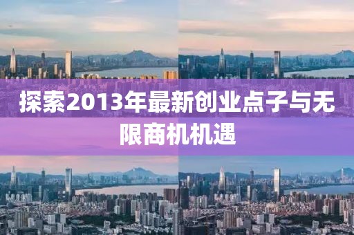 探索2013年最新創(chuàng)業(yè)點子與無限商機(jī)機(jī)遇