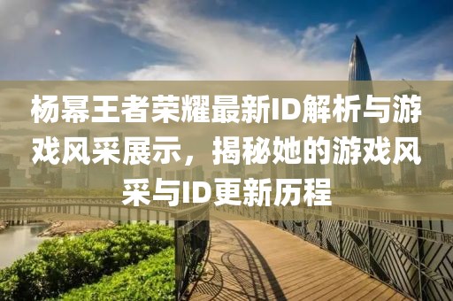 楊冪王者榮耀最新ID解析與游戲風(fēng)采展示，揭秘她的游戲風(fēng)采與ID更新歷程