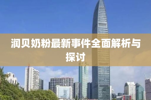 潤(rùn)貝奶粉最新事件全面解析與探討
