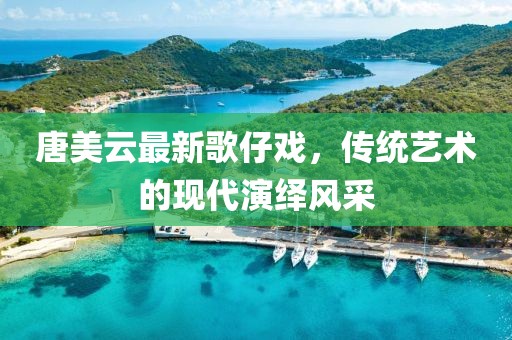 唐美云最新歌仔戲，傳統(tǒng)藝術(shù)的現(xiàn)代演繹風(fēng)采