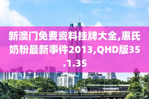新澳門免費(fèi)資料掛牌大全,惠氏奶粉最新事件2013,QHD版35.1.35