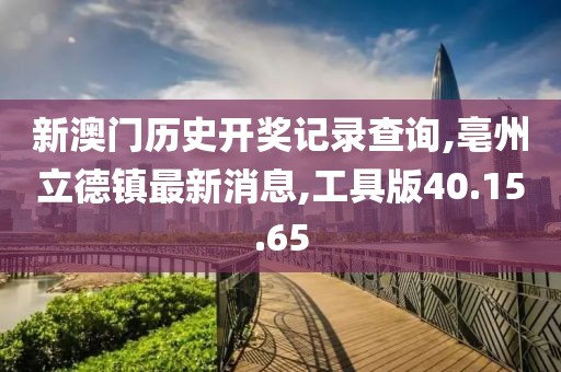 新澳門歷史開獎記錄查詢,亳州立德鎮(zhèn)最新消息,工具版40.15.65