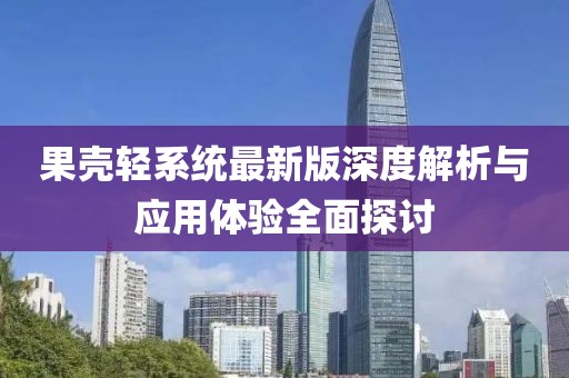 果殼輕系統(tǒng)最新版深度解析與應(yīng)用體驗全面探討