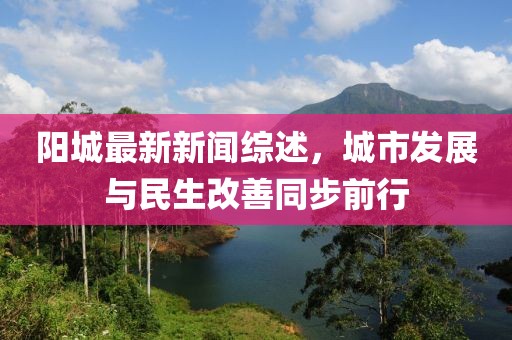 陽城最新新聞綜述，城市發(fā)展與民生改善同步前行