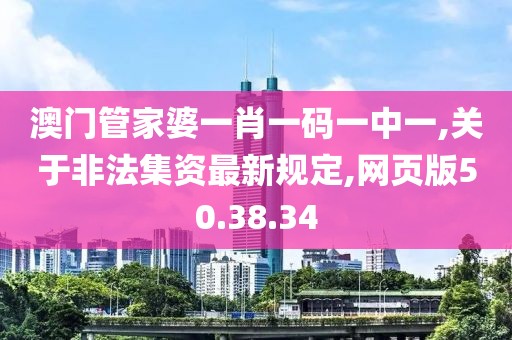 澳門管家婆一肖一碼一中一,關(guān)于非法集資最新規(guī)定,網(wǎng)頁版50.38.34