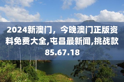 2024新澳門，今晚澳門正版資料免費大全,屯昌最新聞,挑戰(zhàn)款85.67.18