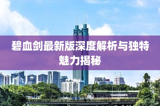 碧血劍最新版深度解析與獨特魅力揭秘