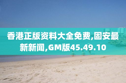 香港正版資料大全免費(fèi),固安最新新聞,GM版45.49.10