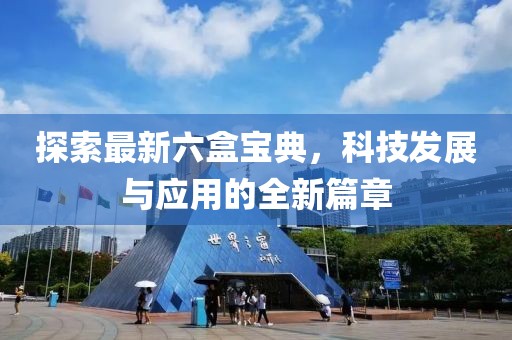 探索最新六盒寶典，科技發(fā)展與應(yīng)用的全新篇章