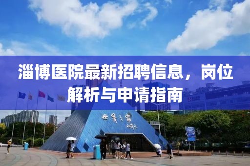 淄博醫(yī)院最新招聘信息，崗位解析與申請(qǐng)指南