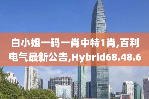 白小姐一碼一肖中特1肖,百利電氣最新公告,Hybrid68.48.60