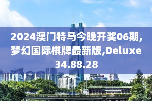 2024澳門特馬今晚開獎(jiǎng)06期,夢(mèng)幻國(guó)際棋牌最新版,Deluxe34.88.28