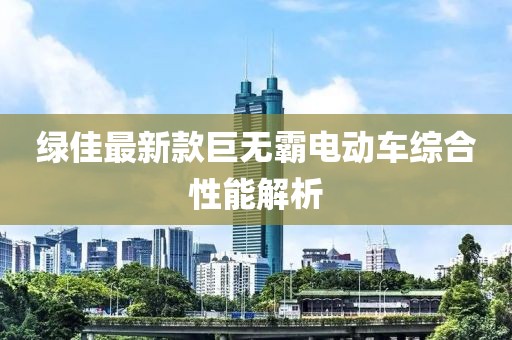 綠佳最新款巨無霸電動車綜合性能解析