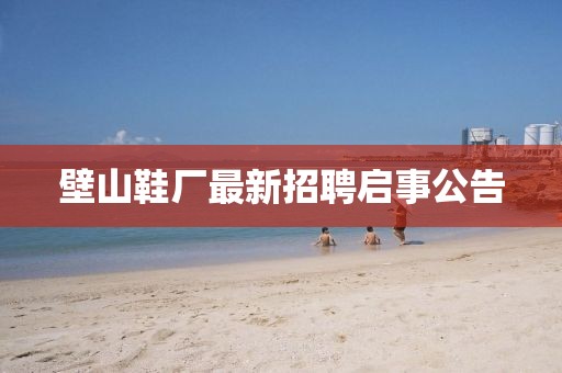 壁山鞋廠最新招聘啟事公告