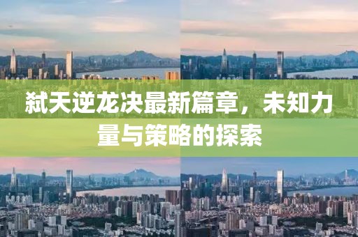 弒天逆龍決最新篇章，未知力量與策略的探索