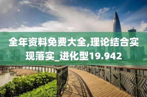 全年資料免費大全,理論結(jié)合實現(xiàn)落實_進化型19.942