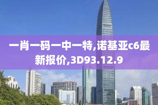 一肖一碼一中一特,諾基亞c6最新報價,3D93.12.9