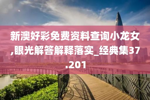 新澳好彩免費(fèi)資料查詢小龍女,眼光解答解釋落實(shí)_經(jīng)典集37.201