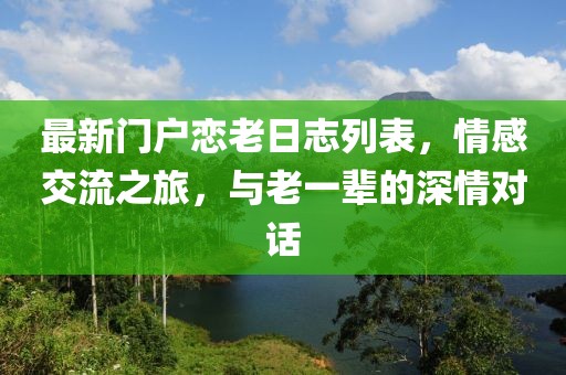 最新門戶戀老日志列表，情感交流之旅，與老一輩的深情對話