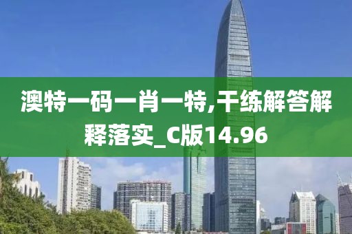 澳特一碼一肖一特,干練解答解釋落實(shí)_C版14.96