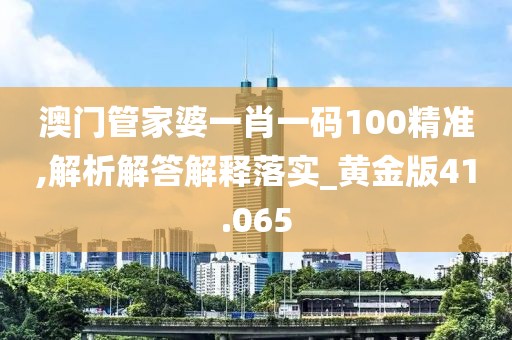 澳門管家婆一肖一碼100精準(zhǔn),解析解答解釋落實(shí)_黃金版41.065