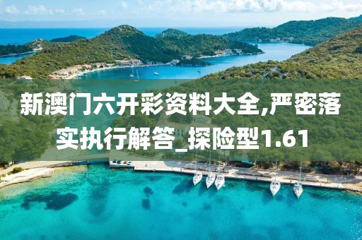 新澳門六開彩資料大全,嚴(yán)密落實(shí)執(zhí)行解答_探險型1.61