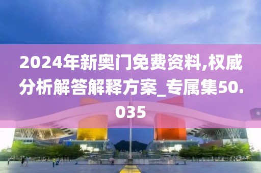 2024年新奧門免費資料,權(quán)威分析解答解釋方案_專屬集50.035