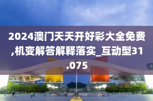 2024澳門天天開好彩大全免費(fèi),機(jī)變解答解釋落實(shí)_互動(dòng)型31.075