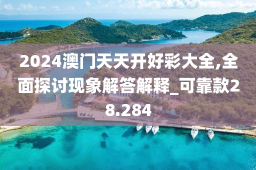 2024澳門天天開好彩大全,全面探討現(xiàn)象解答解釋_可靠款28.284