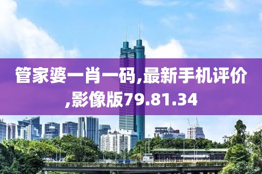 管家婆一肖一碼,最新手機(jī)評價,影像版79.81.34