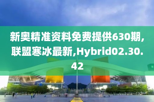 新奧精準(zhǔn)資料免費(fèi)提供630期,聯(lián)盟寒冰最新,Hybrid02.30.42