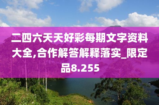 二四六天天好彩每期文字資料大全,合作解答解釋落實(shí)_限定品8.255
