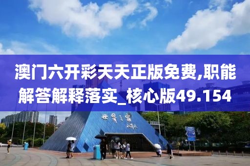 澳門六開彩天天正版免費,職能解答解釋落實_核心版49.154