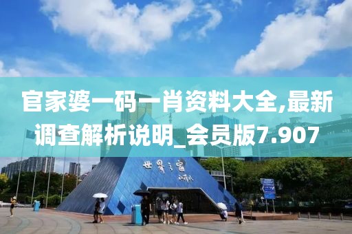 官家婆一碼一肖資料大全,最新調(diào)查解析說(shuō)明_會(huì)員版7.907