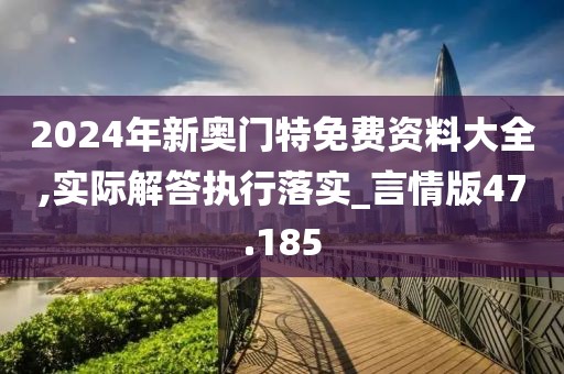 2024年新奧門特免費(fèi)資料大全,實(shí)際解答執(zhí)行落實(shí)_言情版47.185