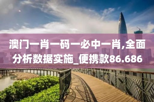 澳門(mén)一肖一碼一必中一肖,全面分析數(shù)據(jù)實(shí)施_便攜款86.686