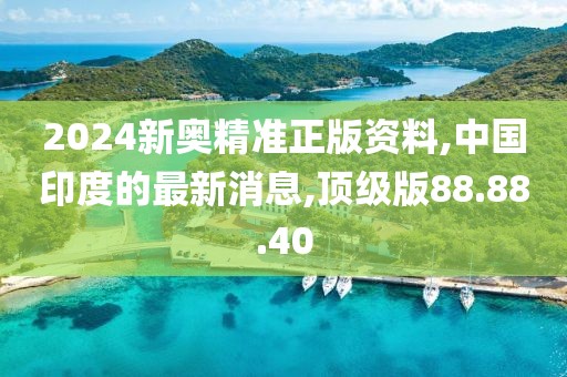 2024新奧精準(zhǔn)正版資料,中國印度的最新消息,頂級版88.88.40