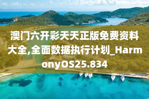澳門六開彩天天正版免費(fèi)資料大全,全面數(shù)據(jù)執(zhí)行計(jì)劃_HarmonyOS25.834
