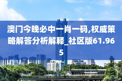 澳門今晚必中一肖一碼,權(quán)威策略解答分析解釋_社區(qū)版61.965