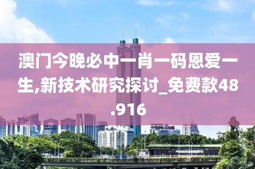 澳門(mén)今晚必中一肖一碼恩愛(ài)一生,新技術(shù)研究探討_免費(fèi)款48.916