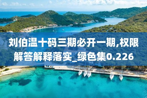 劉伯溫十碼三期必開(kāi)一期,權(quán)限解答解釋落實(shí)_綠色集0.226