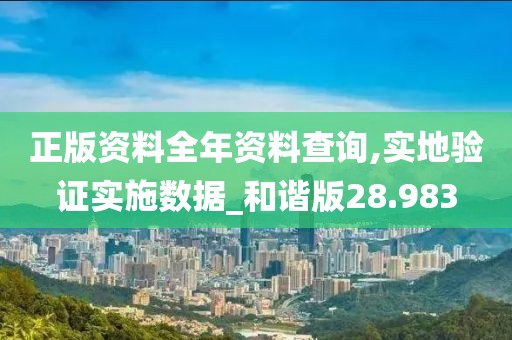 正版資料全年資料查詢,實(shí)地驗(yàn)證實(shí)施數(shù)據(jù)_和諧版28.983