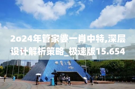 2o24年管家婆一肖中特,深層設(shè)計(jì)解析策略_極速版15.654