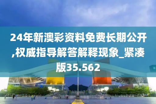 24年新澳彩資料免費長期公開,權威指導解答解釋現(xiàn)象_緊湊版35.562