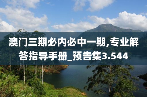 澳門三期必內(nèi)必中一期,專業(yè)解答指導(dǎo)手冊_預(yù)告集3.544