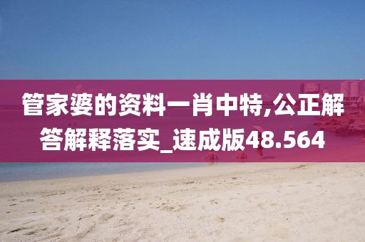 管家婆的資料一肖中特,公正解答解釋落實(shí)_速成版48.564