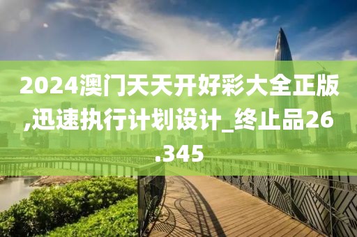 2024澳門天天開好彩大全正版,迅速執(zhí)行計劃設計_終止品26.345
