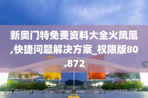 新奧門特免費(fèi)資料大全火鳳凰,快捷問題解決方案_權(quán)限版80.872